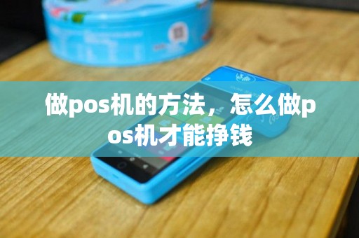 做pos机的方法，怎么做pos机才能挣钱