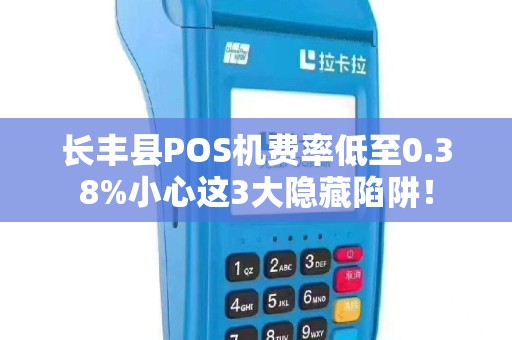 长丰县POS机费率低至0.38%小心这3大隐藏陷阱！