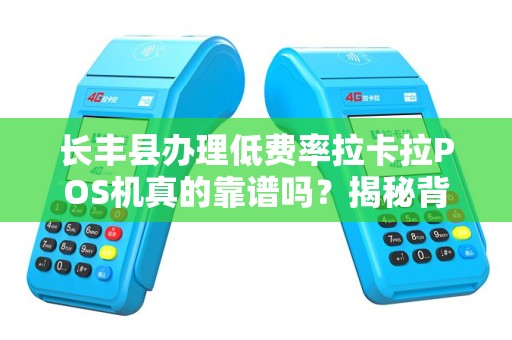 长丰县办理低费率拉卡拉POS机真的靠谱吗？揭秘背后隐藏的5大陷阱！