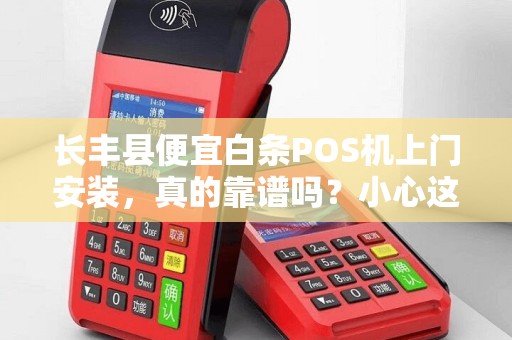 长丰县便宜白条POS机上门安装，真的靠谱吗？小心这些隐藏陷阱！