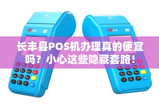 长丰县POS机办理真的便宜吗？小心这些隐藏套路！