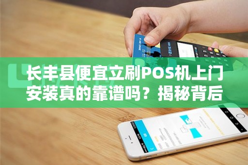 长丰县便宜立刷POS机上门安装真的靠谱吗？揭秘背后3大隐藏风险！