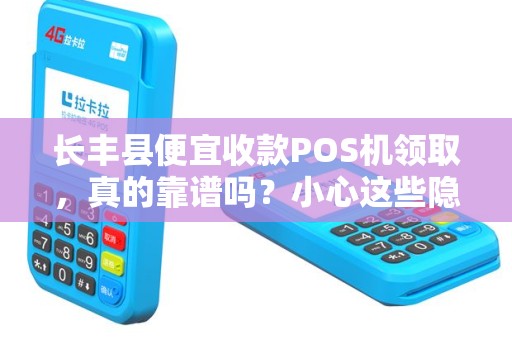 长丰县便宜收款POS机领取，真的靠谱吗？小心这些隐藏陷阱！