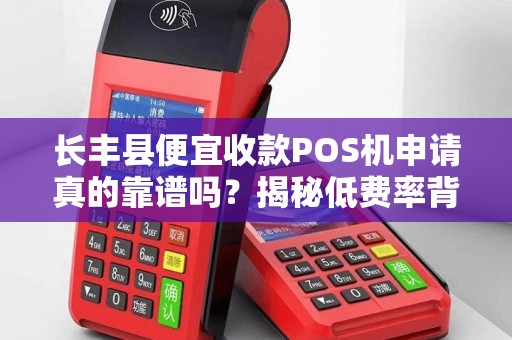 长丰县便宜收款POS机申请真的靠谱吗？揭秘低费率背后的猫腻！