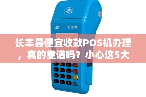 长丰县便宜收款POS机办理，真的靠谱吗？小心这5大陷阱！