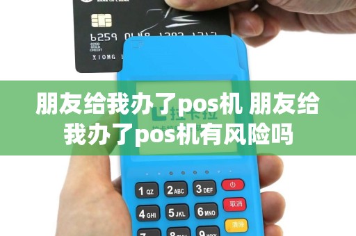 朋友给我办了pos机 朋友给我办了pos机有风险吗