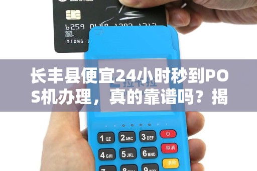 长丰县便宜24小时秒到POS机办理，真的靠谱吗？揭秘背后隐藏的3大风险！