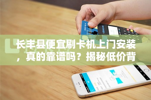 长丰县便宜刷卡机上门安装，真的靠谱吗？揭秘低价背后的陷阱与真相！