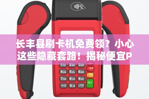 长丰县刷卡机免费领？小心这些隐藏套路！揭秘便宜POS机背后的真相