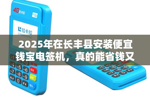2025年在长丰县安装便宜钱宝电签机，真的能省钱又省心吗？