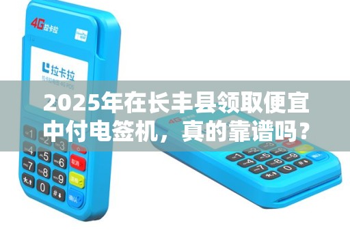 2025年在长丰县领取便宜中付电签机，真的靠谱吗？小心这些隐藏套路！