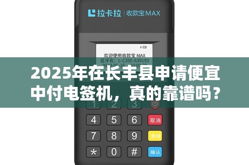 2025年在长丰县申请便宜中付电签机，真的靠谱吗？揭秘背后隐藏的3大陷阱！