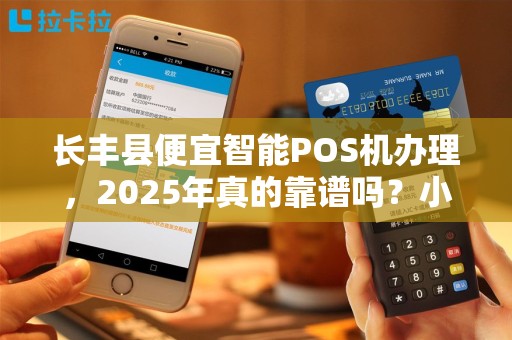长丰县便宜智能POS机办理，2025年真的靠谱吗？小心这5大陷阱！