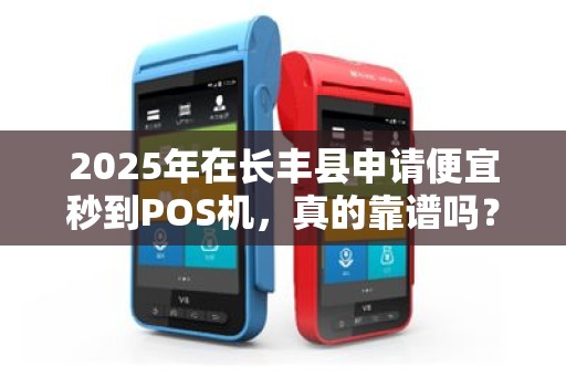 2025年在长丰县申请便宜秒到POS机，真的靠谱吗？揭秘背后隐藏的3大陷阱！