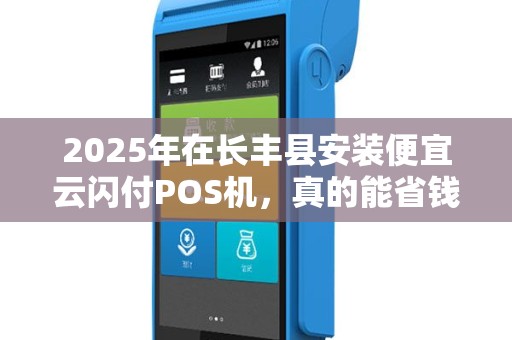 2025年在长丰县安装便宜云闪付POS机，真的能省钱又省心吗？