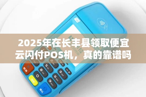 2025年在长丰县领取便宜云闪付POS机，真的靠谱吗？小心这些隐藏陷阱！