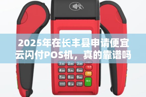 2025年在长丰县申请便宜云闪付POS机，真的靠谱吗？揭秘背后隐藏的3大陷阱！