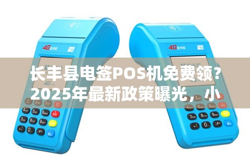 长丰县电签POS机免费领？2025年最新政策曝光，小心这些隐藏套路！