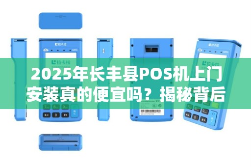 2025年长丰县POS机上门安装真的便宜吗？揭秘背后隐藏的3大陷阱！