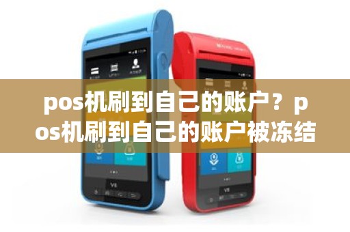 pos机刷到自己的账户？pos机刷到自己的账户被冻结