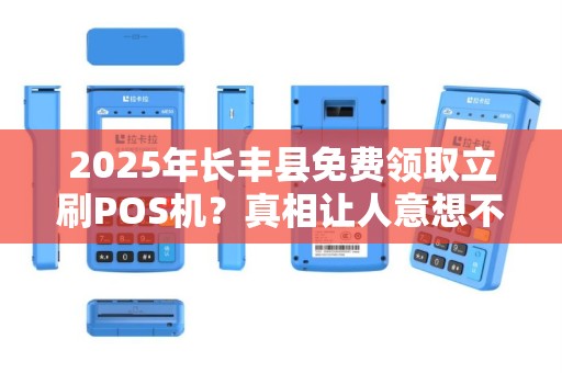 2025年长丰县免费领取立刷POS机？真相让人意想不到！