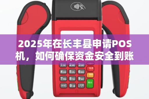2025年在长丰县申请POS机，如何确保资金安全到账不踩坑？