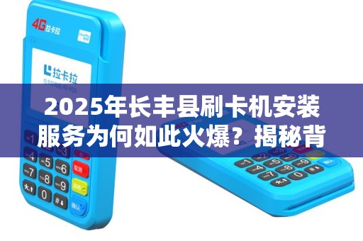 2025年长丰县刷卡机安装服务为何如此火爆？揭秘背后的真相！