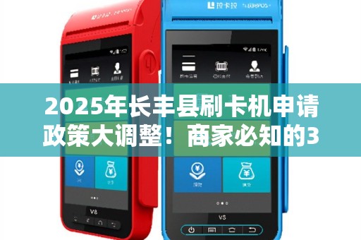 2025年长丰县刷卡机申请政策大调整！商家必知的3大关键变化