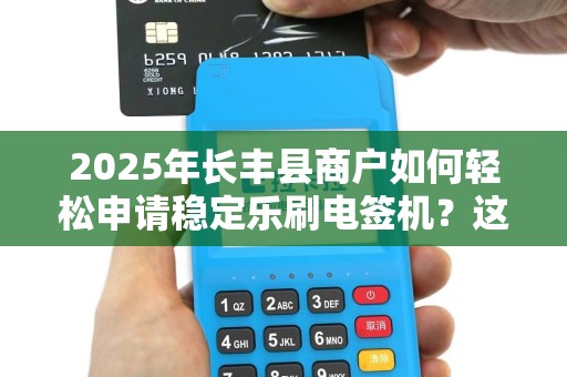 2025年长丰县商户如何轻松申请稳定乐刷电签机？这些隐藏福利你知道吗？