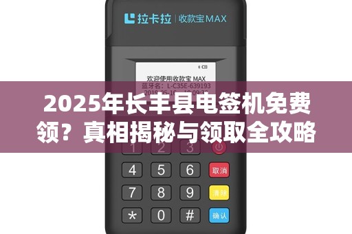 2025年长丰县电签机免费领？真相揭秘与领取全攻略！