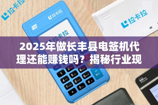 2025年做长丰县电签机代理还能赚钱吗?揭秘行业现状与盈利关键点 2025年做长丰县电签机代理还能赚钱吗?揭秘行业现状与盈利关键点