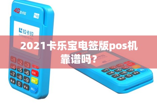 2021卡乐宝电签版pos机靠谱吗？