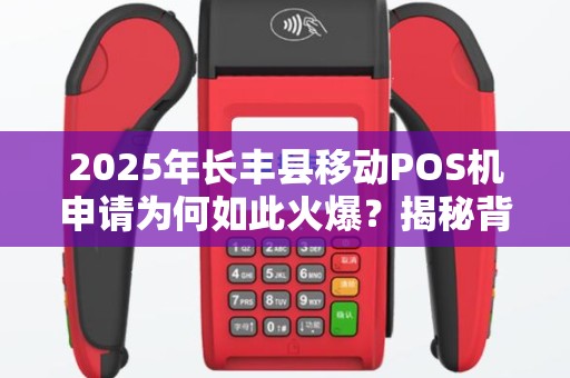 2025年长丰县移动POS机申请为何如此火爆？揭秘背后三大原因！