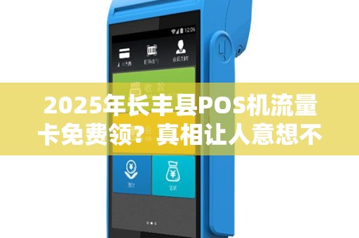 2025年长丰县POS机流量卡免费领？真相让人意想不到！
