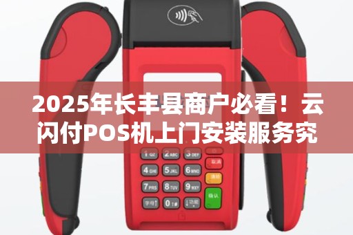 2025年长丰县商户必看！云闪付POS机上门安装服务究竟值不值？