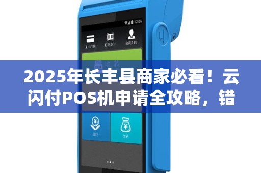 2025年长丰县商家必看！云闪付POS机申请全攻略，错过再等一年？