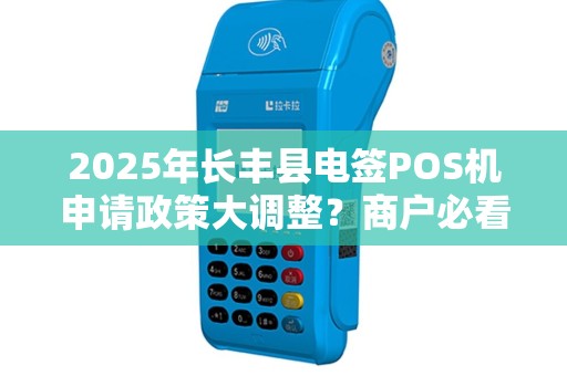 2025年长丰县电签POS机申请政策大调整？商户必看最新指南！