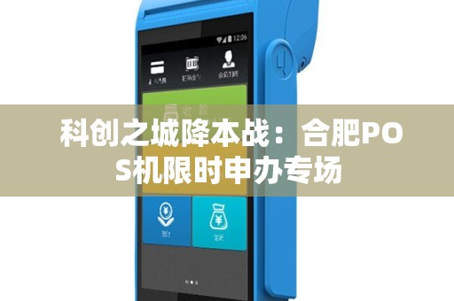  科创之城降本战：合肥POS机限时申办专场