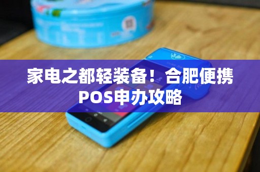 家电之都轻装备！合肥便携POS申办攻略