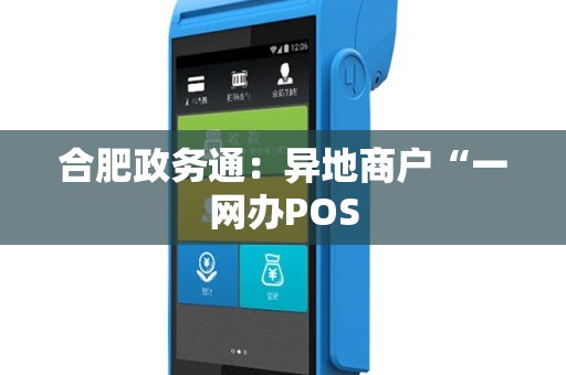合肥政务通：异地商户“一网办POS