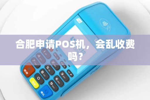 合肥申请POS机，会乱收费吗？