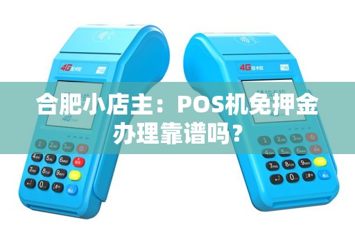 合肥小店主：POS机免押金办理靠谱吗？