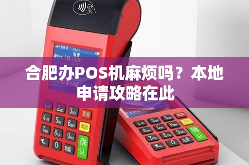 合肥办POS机麻烦吗？本地申请攻略在此