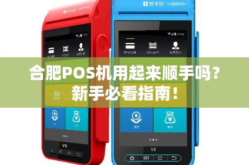 合肥POS机用起来顺手吗？新手必看指南！
