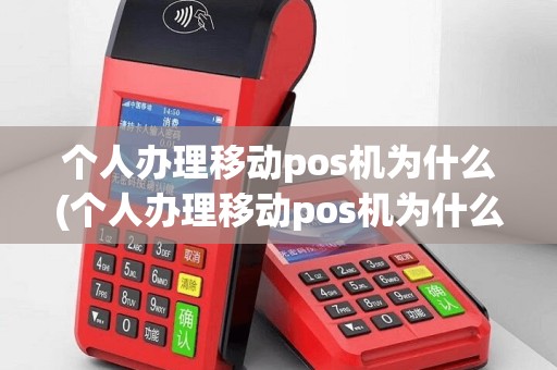 个人办理移动pos机为什么(个人办理移动pos机为什么不能用)