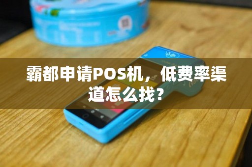 霸都申请POS机，低费率渠道怎么找？