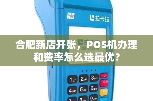 合肥新店开张，POS机办理和费率怎么选最优？