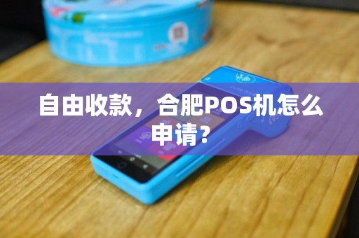自由收款，合肥POS机怎么申请？