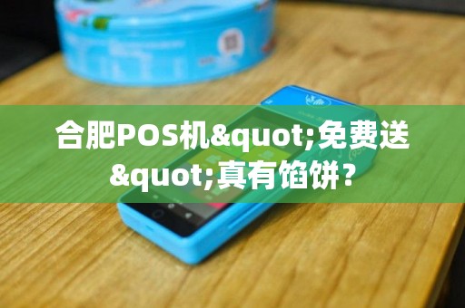 合肥POS机"免费送"真有馅饼？