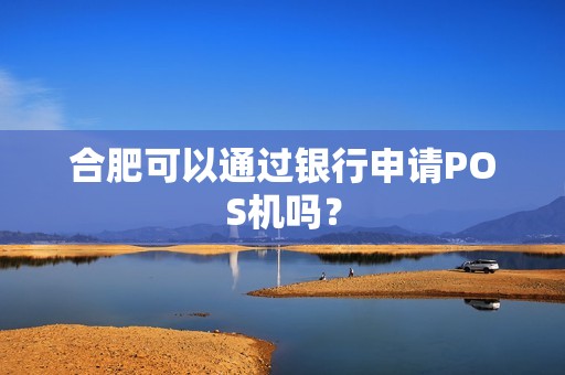 合肥可以通过银行申请POS机吗？
